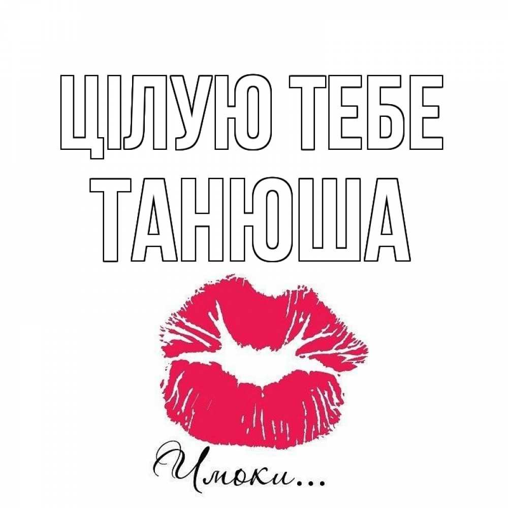 Открытка на каждый день з підписом, Танюша Цілую тебе поцелуй с подписью Прикольна листівка з побажанням онлайн скачати безкоштовно 