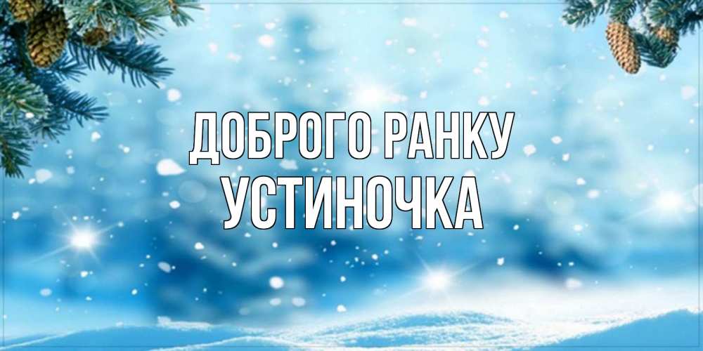 Открытка на каждый день з підписом, Устиночка Доброго ранку зимнее доброе утро Прикольна листівка з побажанням онлайн скачати безкоштовно 