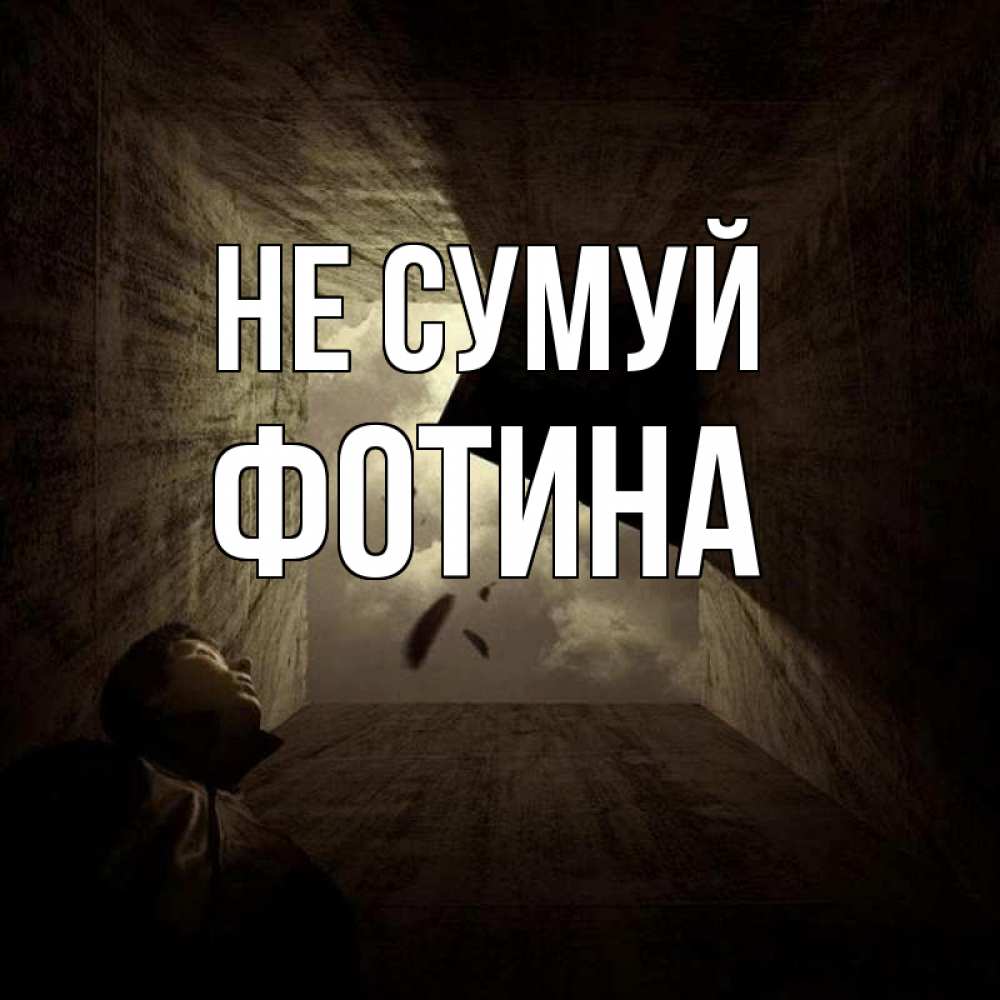 Открытка на каждый день з підписом, Фотина Не сумуй жуть Прикольна листівка з побажанням онлайн скачати безкоштовно 