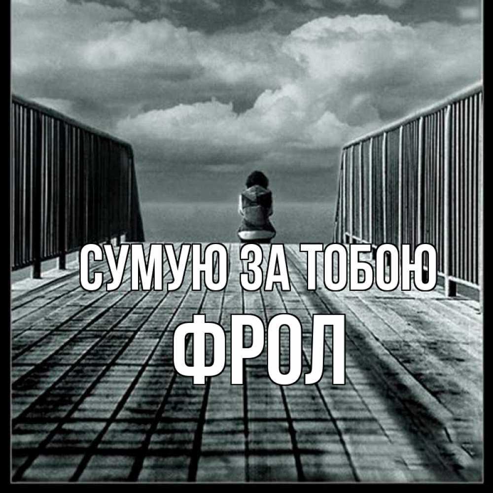 Открытка на каждый день з підписом, Фрол Сумую за тобою грусть 2 Прикольна листівка з побажанням онлайн скачати безкоштовно 