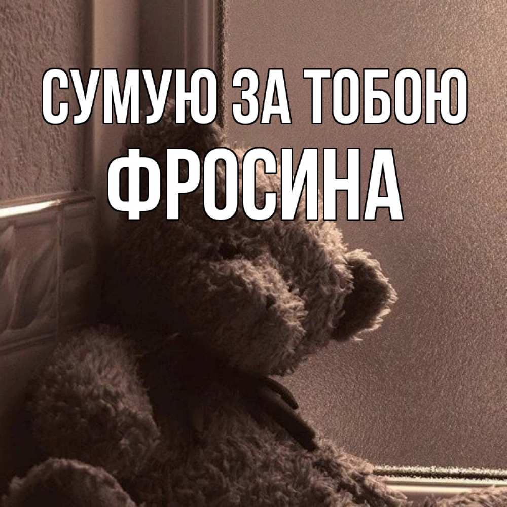 Открытка на каждый день з підписом, Фросина Сумую за тобою скучаем тут Прикольна листівка з побажанням онлайн скачати безкоштовно 
