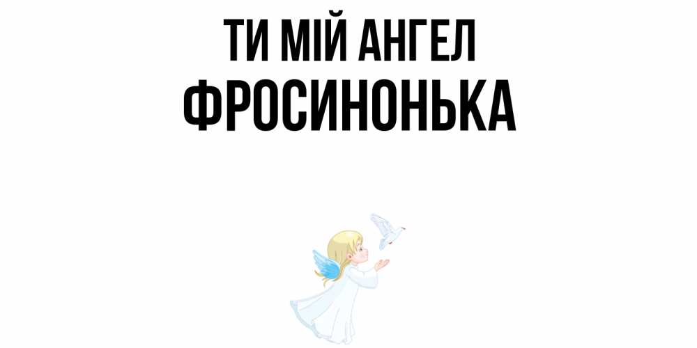 Открытка на каждый день з підписом, Фросинонька Ти мій ангел ангел, голубь Прикольна листівка з побажанням онлайн скачати безкоштовно 