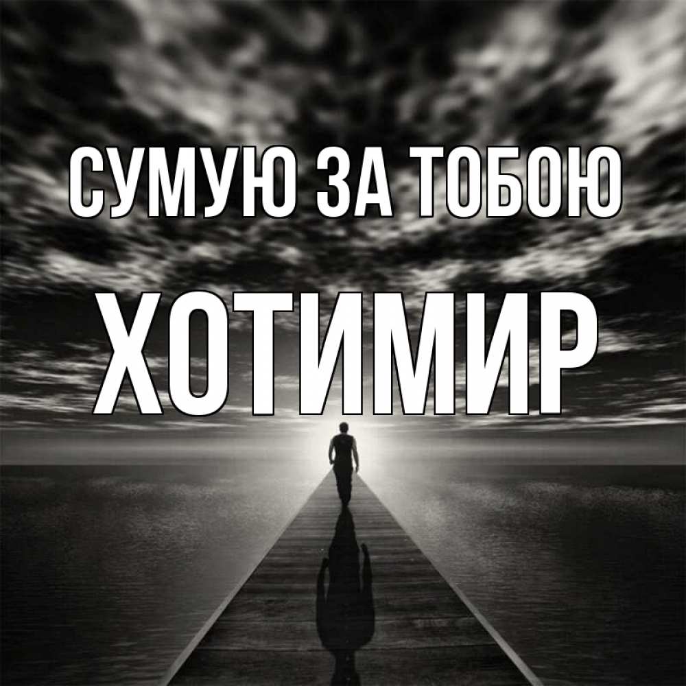 Открытка на каждый день з підписом, Хотимир Сумую за тобою к тебе Прикольна листівка з побажанням онлайн скачати безкоштовно 