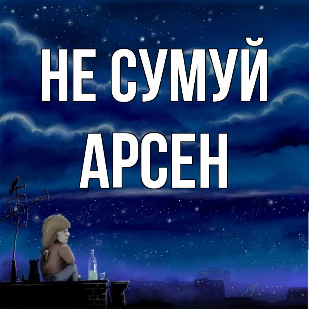 Открытка на каждый день з підписом, Арсен Не сумуй город с крыши Прикольна листівка з побажанням онлайн скачати безкоштовно 