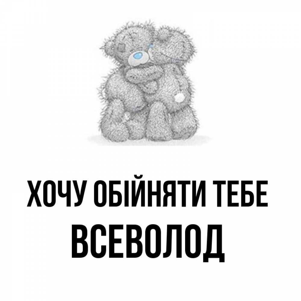 Открытка на каждый день з підписом, Всеволод Хочу обійняти тебе два теддика Прикольна листівка з побажанням онлайн скачати безкоштовно 