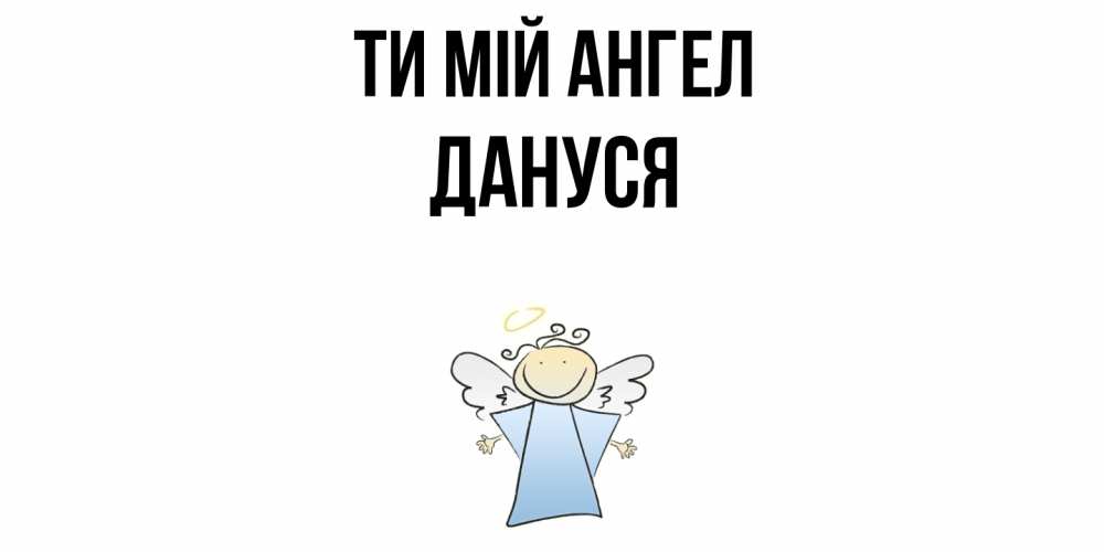 Открытка на каждый день з підписом, Дануся Ти мій ангел ангел Прикольна листівка з побажанням онлайн скачати безкоштовно 
