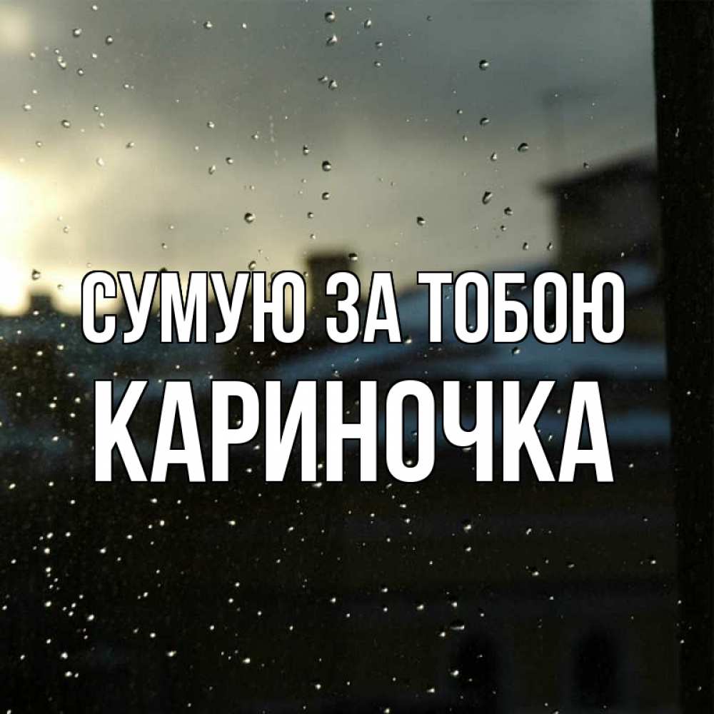 Открытка на каждый день з підписом, Кариночка Сумую за тобою капли на стекле Прикольна листівка з побажанням онлайн скачати безкоштовно 