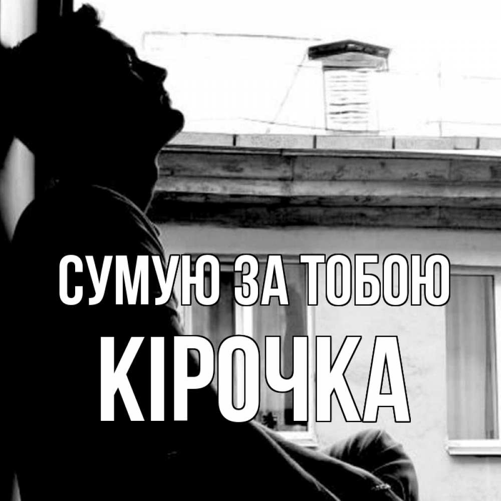 Открытка на каждый день з підписом, Кірочка Сумую за тобою скучно ему Прикольна листівка з побажанням онлайн скачати безкоштовно 