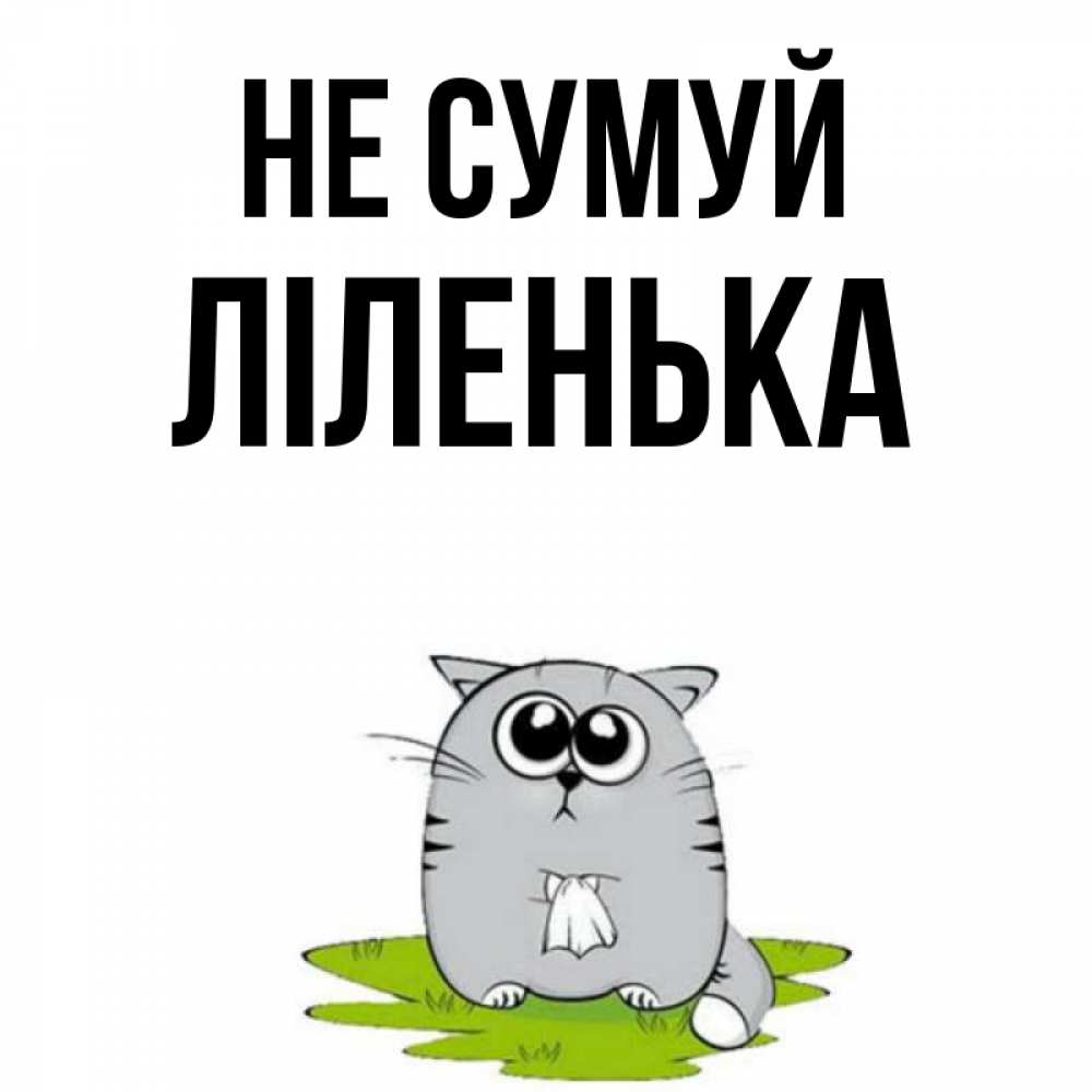 Открытка на каждый день з підписом, Ліленька Не сумуй грустный котяра Прикольна листівка з побажанням онлайн скачати безкоштовно 