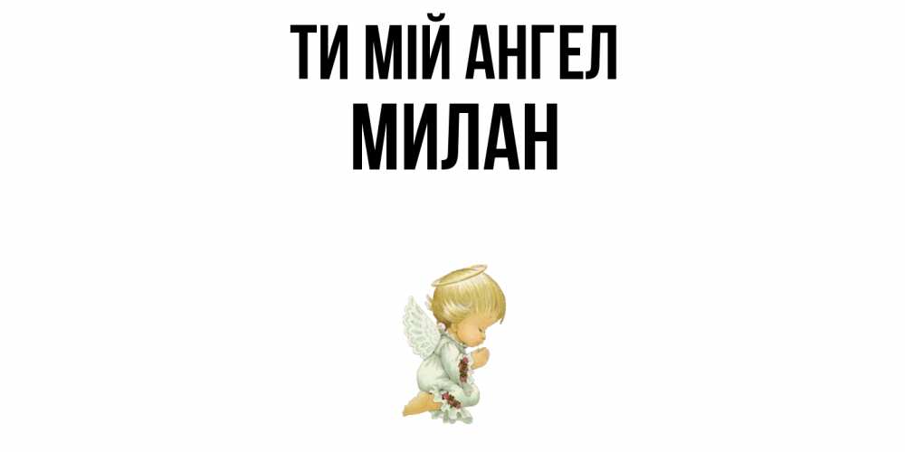 Открытка на каждый день з підписом, Милан Ти мій ангел ангел Прикольна листівка з побажанням онлайн скачати безкоштовно 
