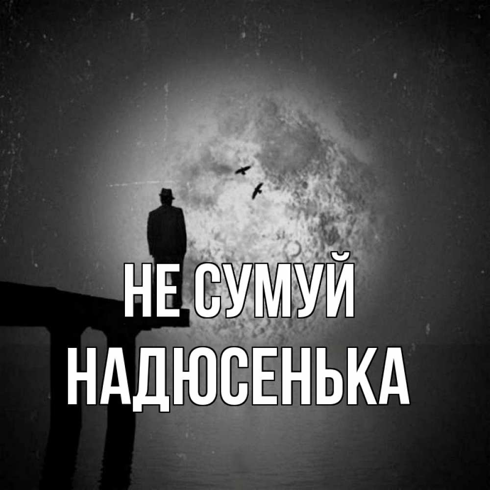 Открытка на каждый день з підписом, Надюсенька Не сумуй мужчина на мосту Прикольна листівка з побажанням онлайн скачати безкоштовно 