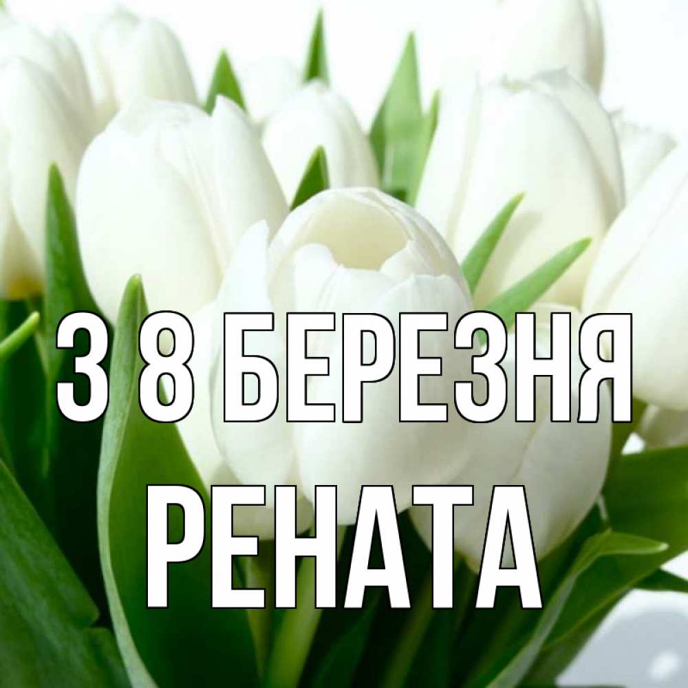 Открытка на каждый день з підписом, Рената З 8 БЕРЕЗНЯ цветы Прикольна листівка з побажанням онлайн скачати безкоштовно 