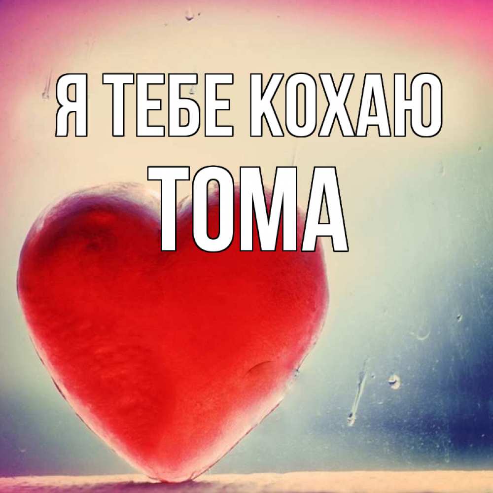 Открытка на каждый день з підписом, Тома Я тебе кохаю красное сердечко Прикольна листівка з побажанням онлайн скачати безкоштовно 