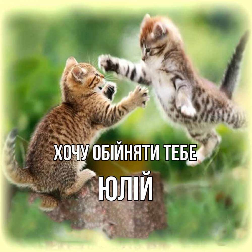 Открытка на каждый день з підписом, Юлій Хочу обійняти тебе игры котят Прикольна листівка з побажанням онлайн скачати безкоштовно 