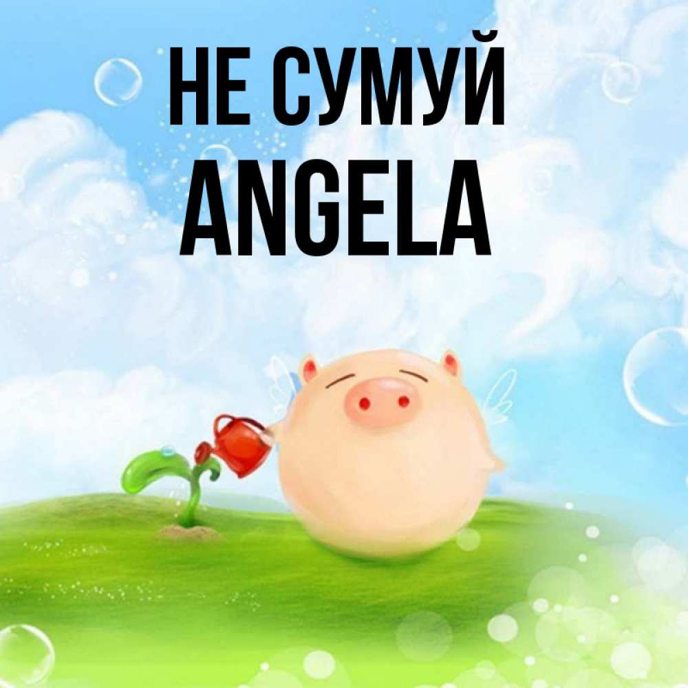 Открытка на каждый день з підписом, Angela Не сумуй поливает цветок порося Прикольна листівка з побажанням онлайн скачати безкоштовно 