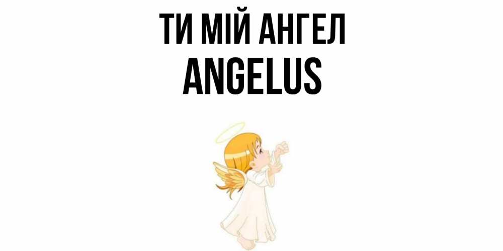 Открытка на каждый день з підписом, Angelus Ти мій ангел ангел, девочка Прикольна листівка з побажанням онлайн скачати безкоштовно 