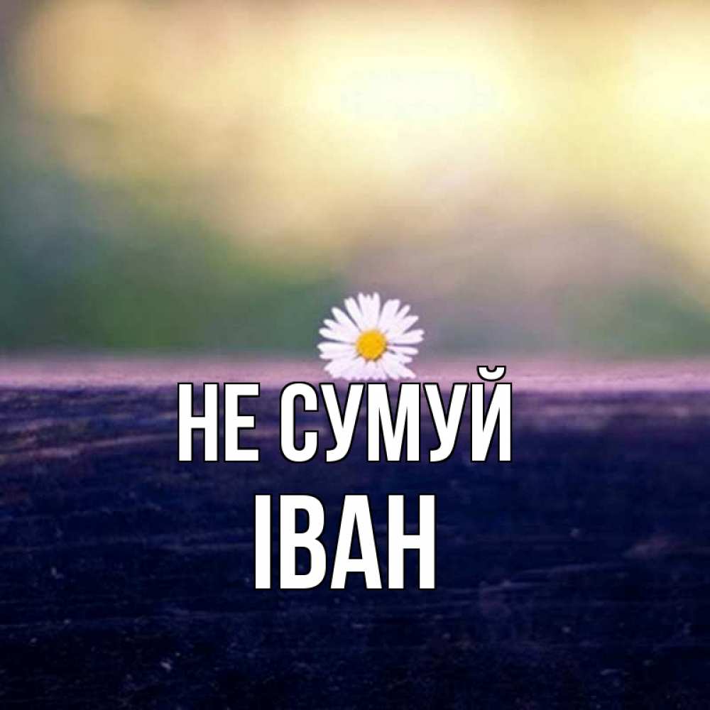Открытка на каждый день з підписом, Іван Не сумуй красота Прикольна листівка з побажанням онлайн скачати безкоштовно 