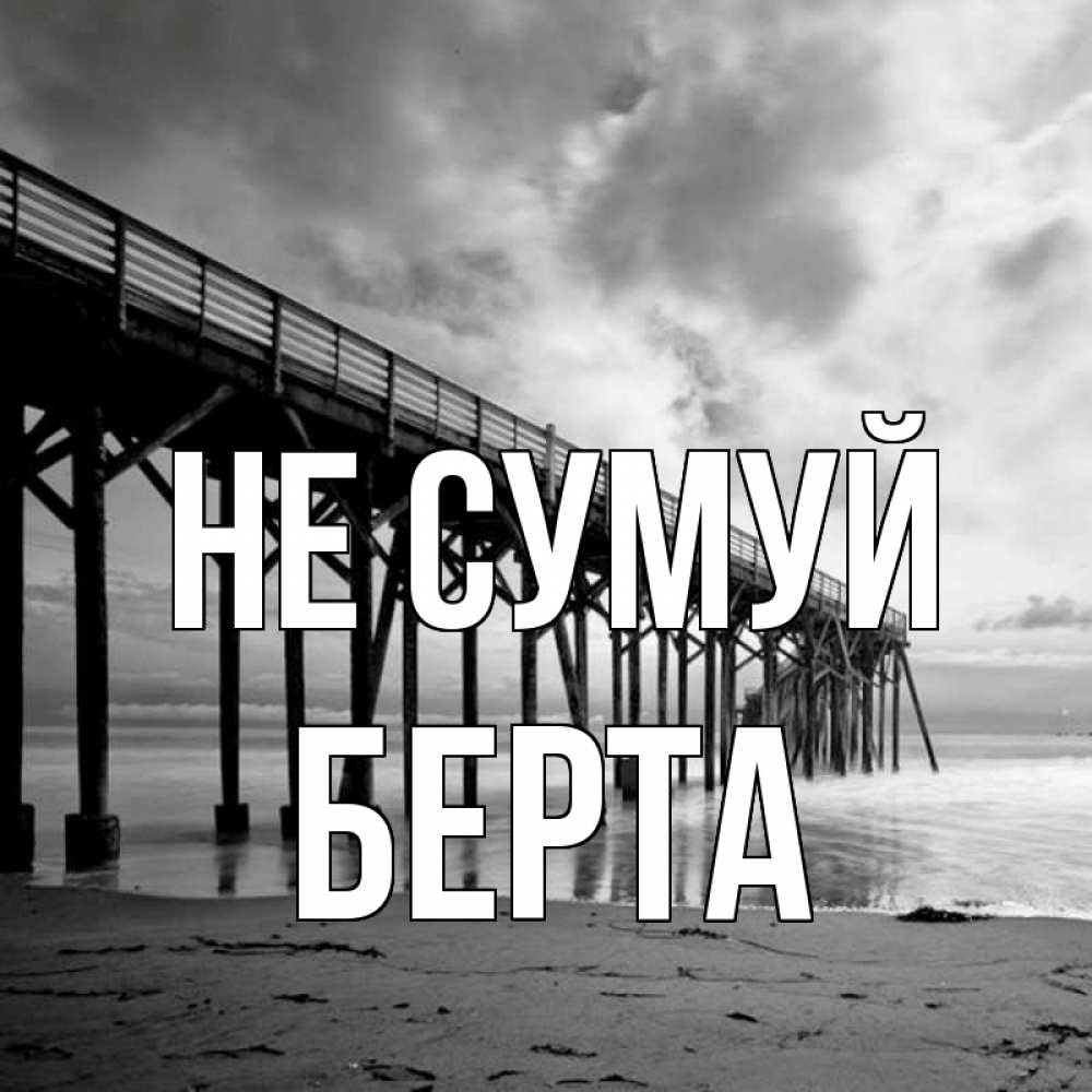 Открытка на каждый день з підписом, Берта Не сумуй вода и пляж под мостом Прикольна листівка з побажанням онлайн скачати безкоштовно 
