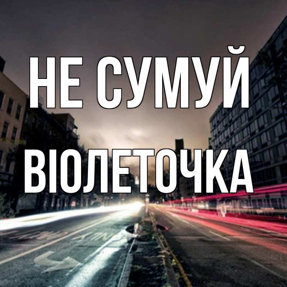Открытка на каждый день з підписом, Віолеточка Не сумуй съемка ночью Прикольна листівка з побажанням онлайн скачати безкоштовно 