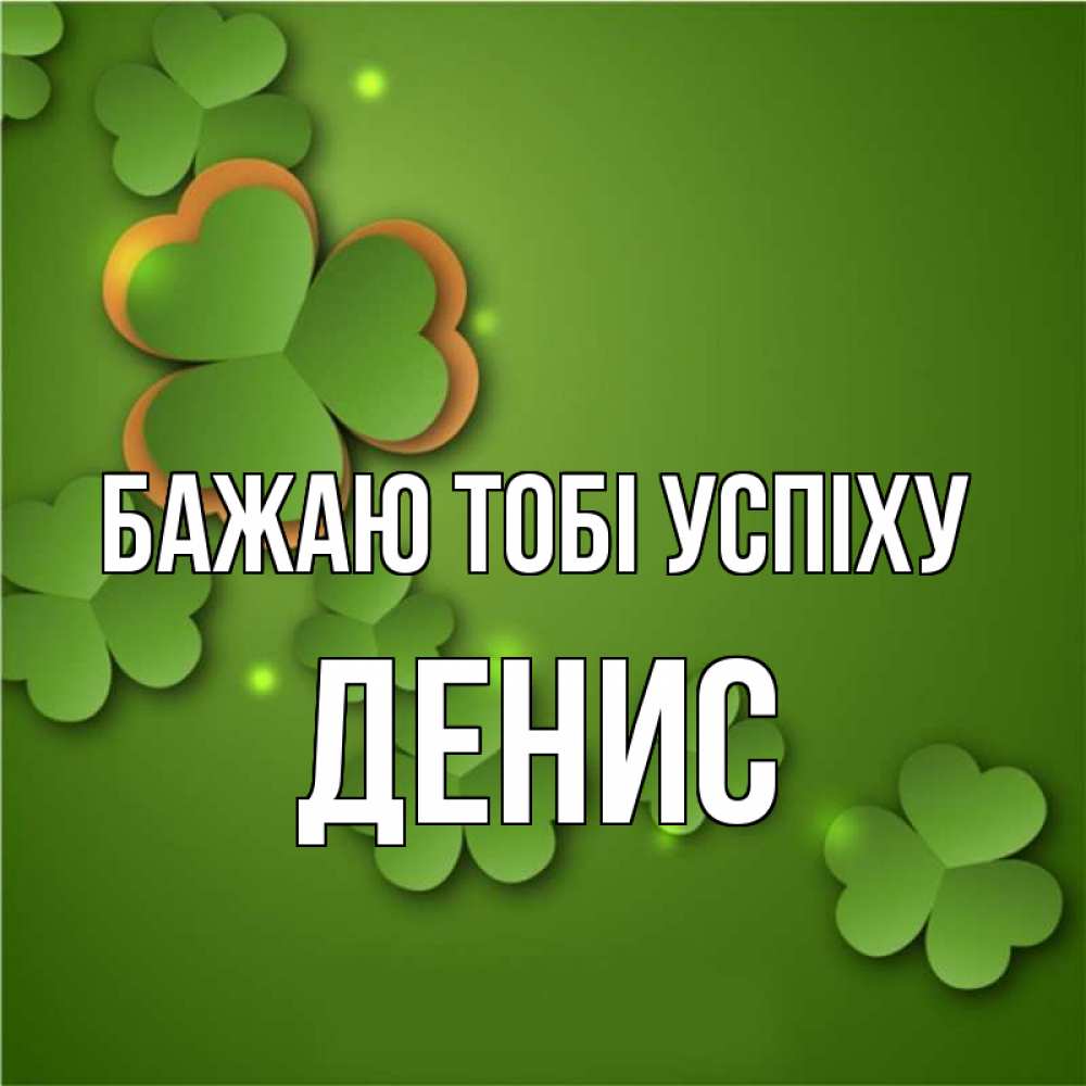 Открытка на каждый день з підписом, Денис Бажаю тобі успіху много трехлистных листочков клевера Прикольна листівка з побажанням онлайн скачати безкоштовно 