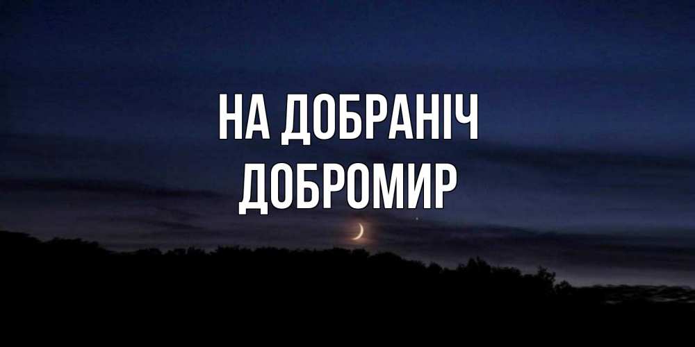 Открытка на каждый день з підписом, Добромир На добраніч месяц Прикольна листівка з побажанням онлайн скачати безкоштовно 