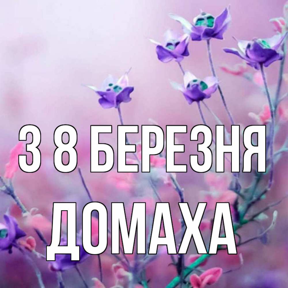 Открытка на каждый день з підписом, Домаха З 8 БЕРЕЗНЯ международный женский день 2 Прикольна листівка з побажанням онлайн скачати безкоштовно 