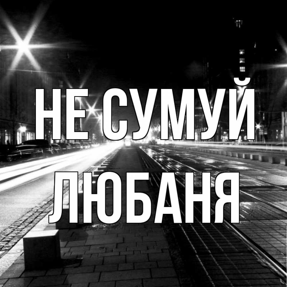 Открытка на каждый день з підписом, Любаня Не сумуй ночной проспект Прикольна листівка з побажанням онлайн скачати безкоштовно 