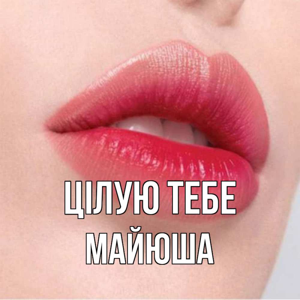 Открытка на каждый день з підписом, Майюша Цілую тебе губы зубки и нежная кожа Прикольна листівка з побажанням онлайн скачати безкоштовно 