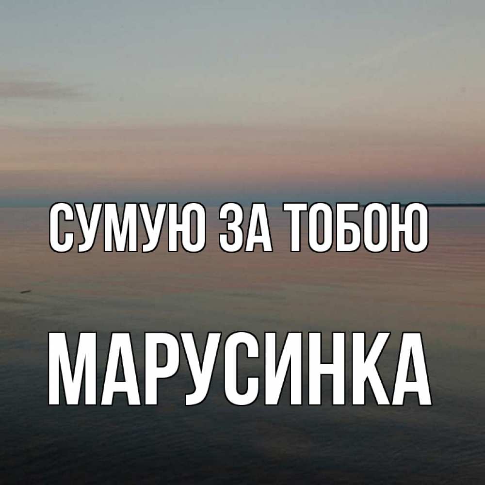 Открытка на каждый день з підписом, Марусинка Сумую за тобою пусто Прикольна листівка з побажанням онлайн скачати безкоштовно 