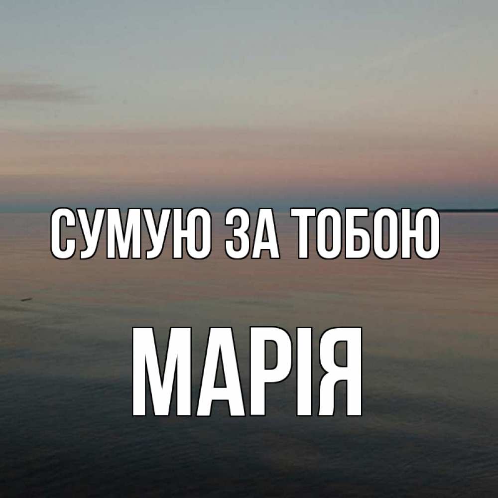 Открытка на каждый день з підписом, Марія Сумую за тобою пусто Прикольна листівка з побажанням онлайн скачати безкоштовно 