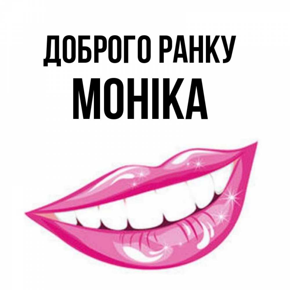 Открытка на каждый день з підписом, Моніка Доброго ранку розовые губы и белые зубы Прикольна листівка з побажанням онлайн скачати безкоштовно 