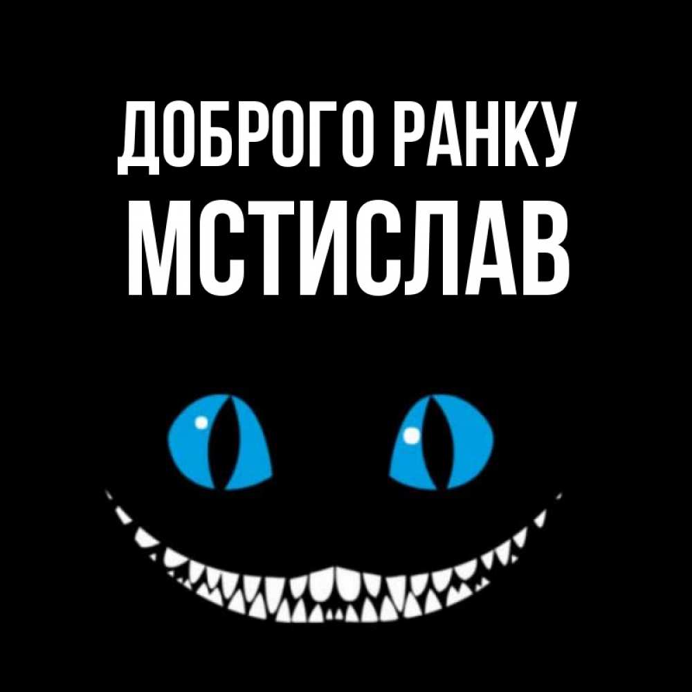 Открытка на каждый день з підписом, Мстислав Доброго ранку голубые глаза и зубки Прикольна листівка з побажанням онлайн скачати безкоштовно 