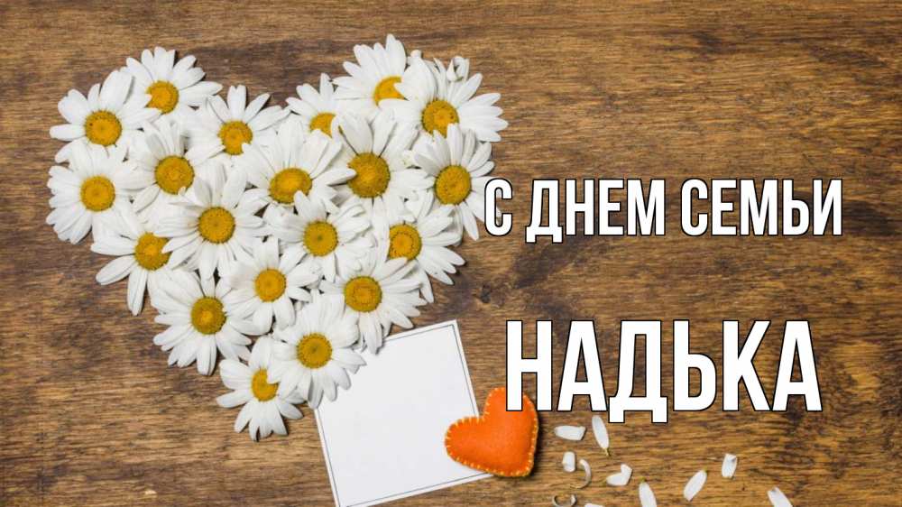 Открытка на каждый день з підписом, Надька С днем семьи с днем семьи Прикольна листівка з побажанням онлайн скачати безкоштовно 