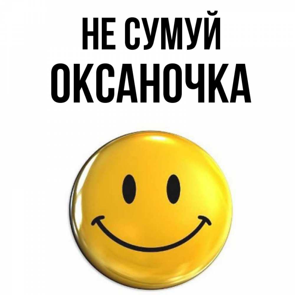 Открытка на каждый день з підписом, Оксаночка Не сумуй желаем всем позитива Прикольна листівка з побажанням онлайн скачати безкоштовно 