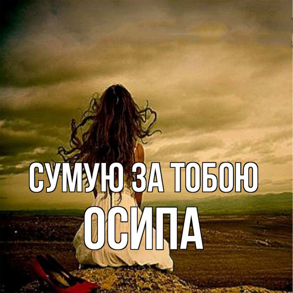 Открытка на каждый день з підписом, Осипа Сумую за тобою возвращайся Прикольна листівка з побажанням онлайн скачати безкоштовно 