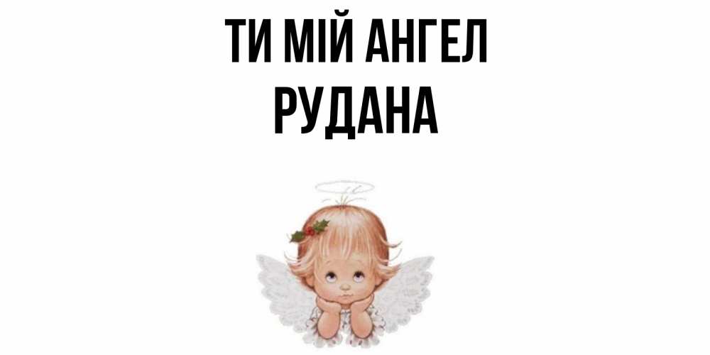 Открытка на каждый день з підписом, Рудана Ти мій ангел ангел Прикольна листівка з побажанням онлайн скачати безкоштовно 