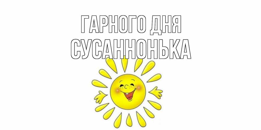 Открытка на каждый день з підписом, Сусаннонька Гарного дня открытка на каждый день Прикольна листівка з побажанням онлайн скачати безкоштовно 