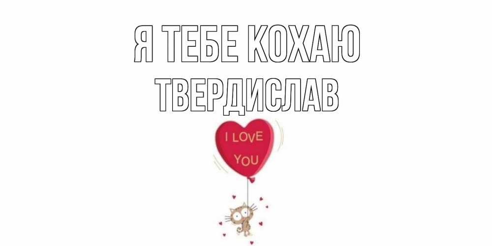 Открытка на каждый день з підписом, Твердислав Я тебе кохаю кот, сердце Прикольна листівка з побажанням онлайн скачати безкоштовно 