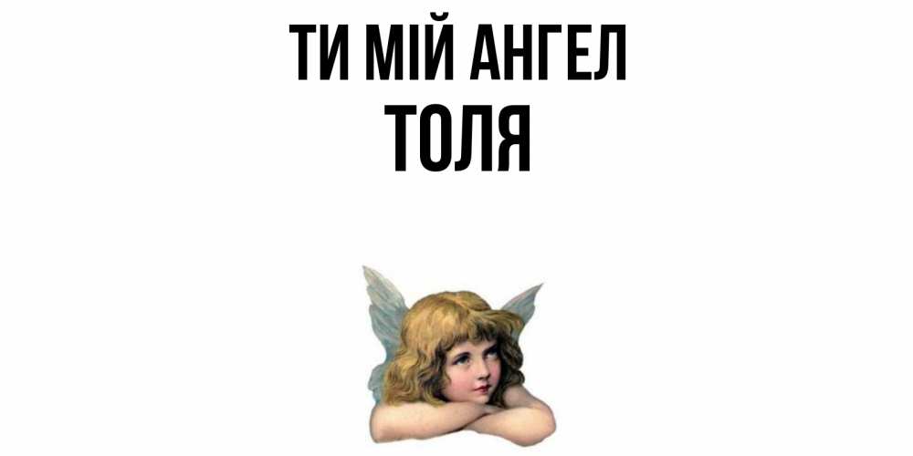 Открытка на каждый день з підписом, Толя Ти мій ангел ангел Прикольна листівка з побажанням онлайн скачати безкоштовно 