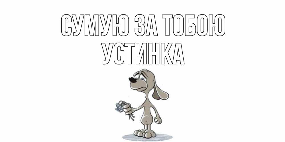 Открытка на каждый день з підписом, Устинка Сумую за тобою я по тебе скучаю с песиком Прикольна листівка з побажанням онлайн скачати безкоштовно 