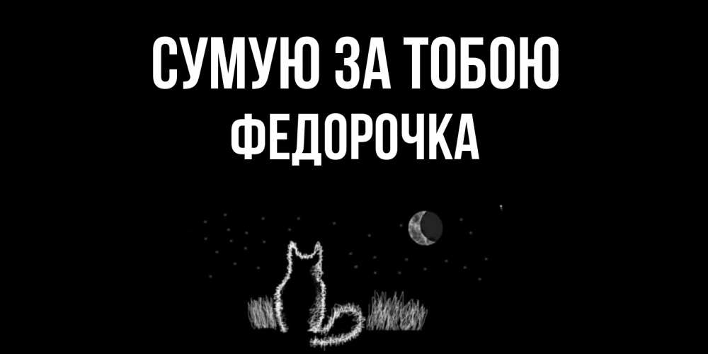 Открытка на каждый день з підписом, Федорочка Сумую за тобою кот Прикольна листівка з побажанням онлайн скачати безкоштовно 