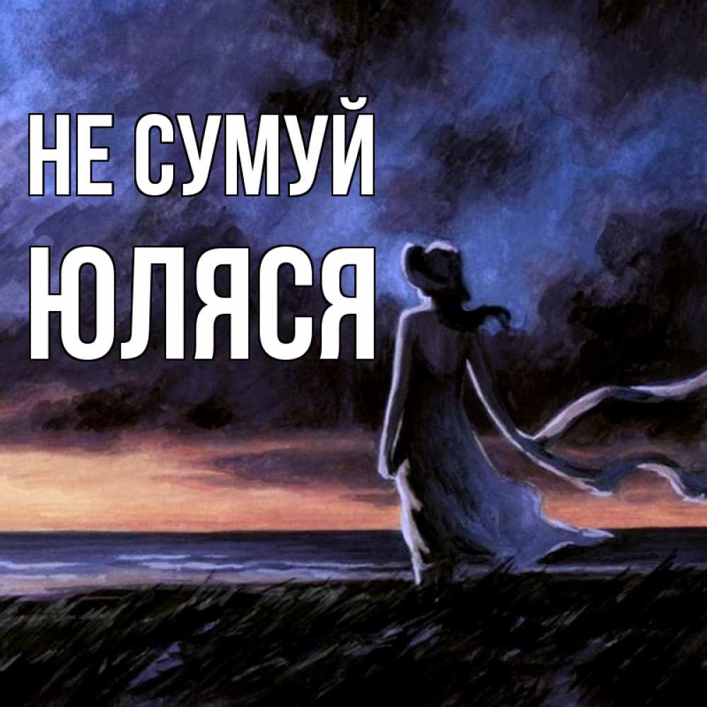 Открытка на каждый день з підписом, Юляся Не сумуй картина Прикольна листівка з побажанням онлайн скачати безкоштовно 