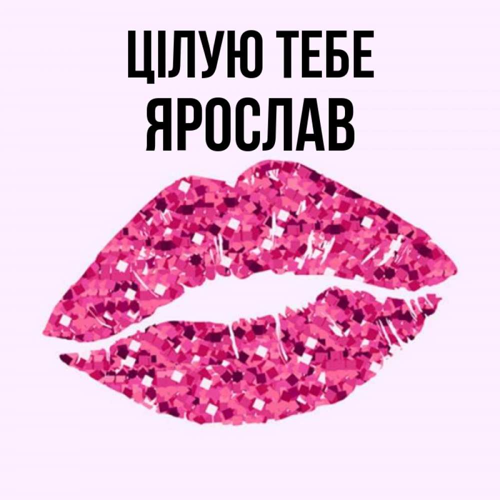 Открытка на каждый день з підписом, Ярослав Цілую тебе открытка с женскими губами и поцелуем для парня Прикольна листівка з побажанням онлайн скачати безкоштовно 