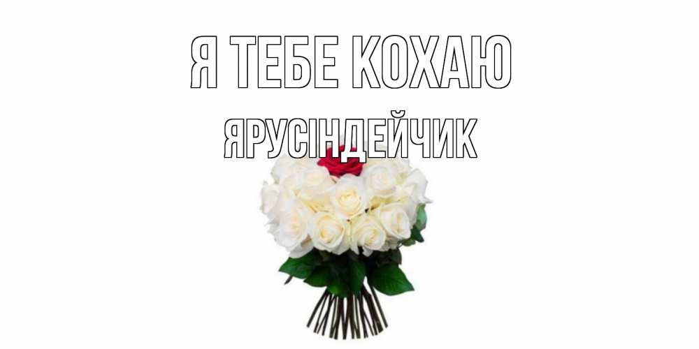 Открытка на каждый день з підписом, Ярусіндейчик Я тебе кохаю единственная Прикольна листівка з побажанням онлайн скачати безкоштовно 