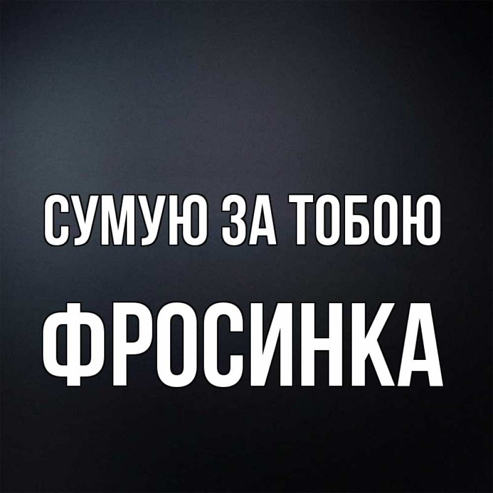 Открытка на каждый день з підписом, Фросинка Сумую за тобою с подписью Прикольна листівка з побажанням онлайн скачати безкоштовно 