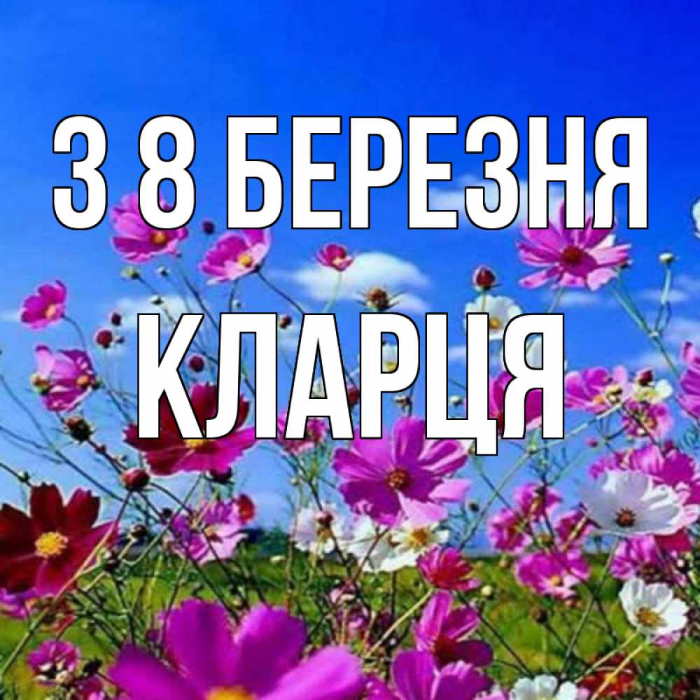 Открытка на каждый день з підписом, Кларця З 8 БЕРЕЗНЯ цветы Прикольна листівка з побажанням онлайн скачати безкоштовно 