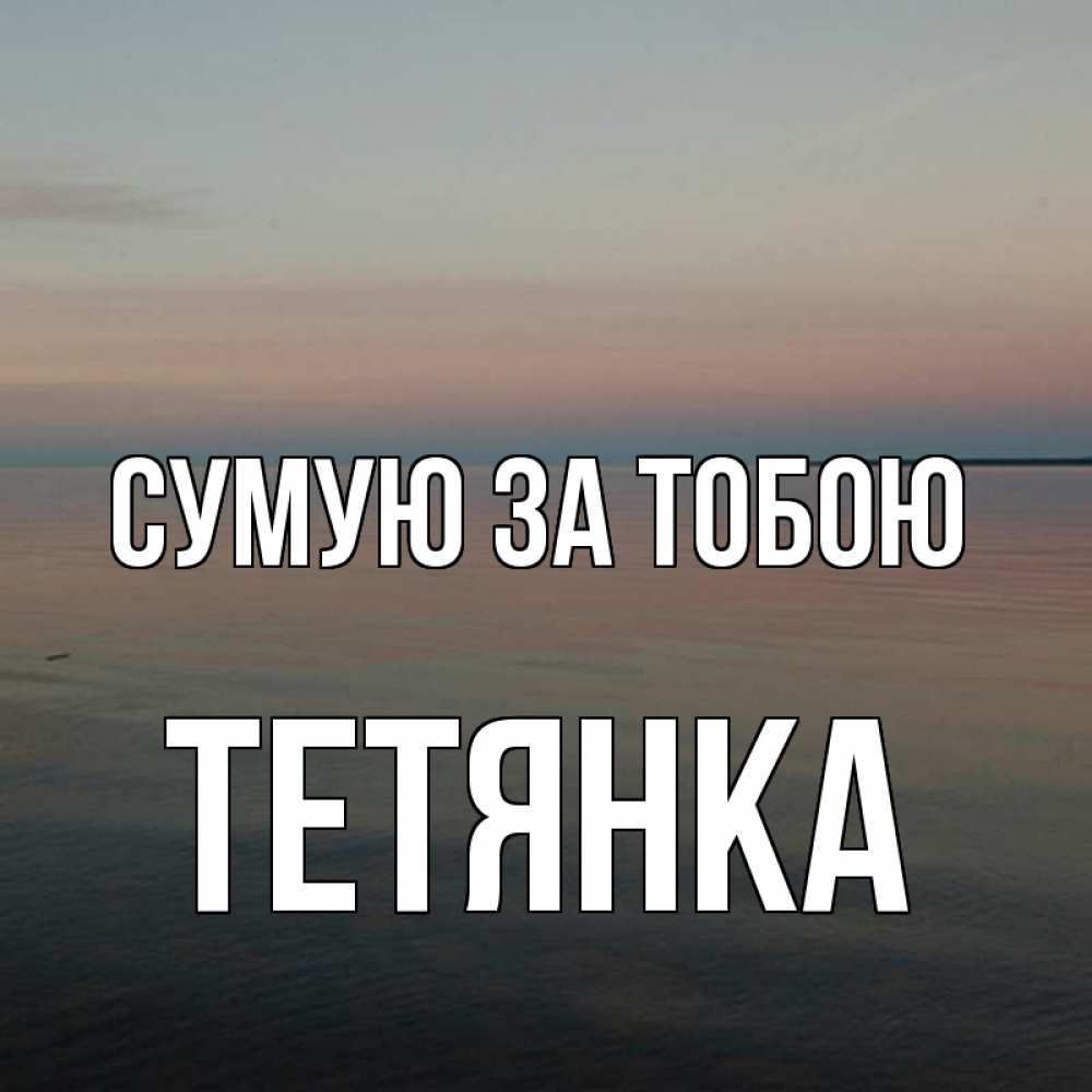 Открытка на каждый день з підписом, Тетянка Сумую за тобою пусто Прикольна листівка з побажанням онлайн скачати безкоштовно 