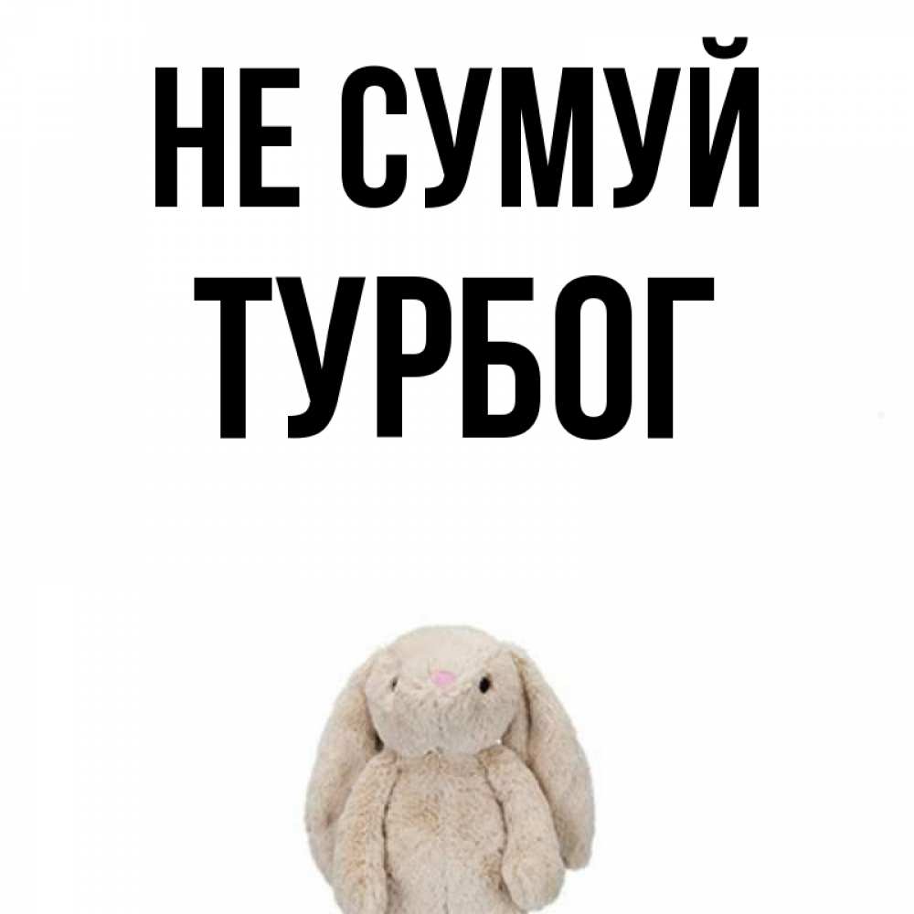 Открытка на каждый день з підписом, Турбог Не сумуй детская игрушка зайчика Прикольна листівка з побажанням онлайн скачати безкоштовно 