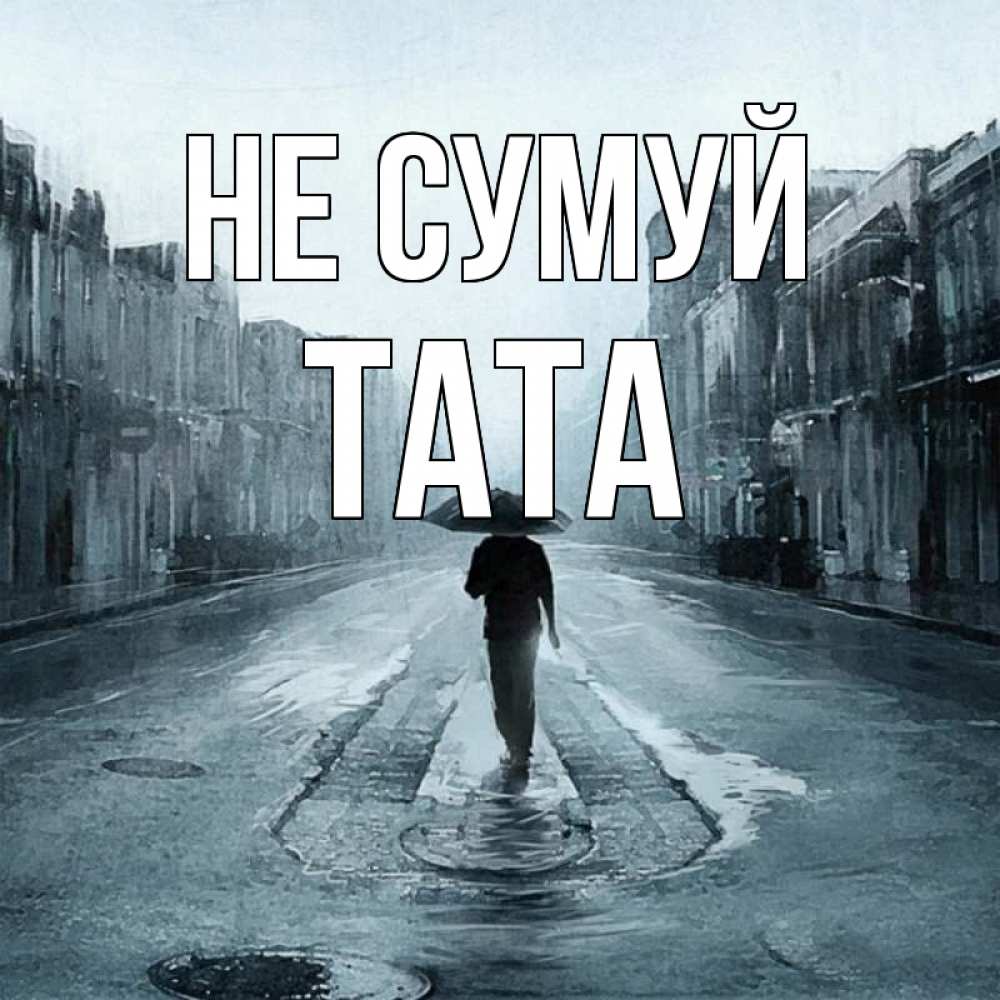 Открытка на каждый день з підписом, Тата Не сумуй опустевшая улица Прикольна листівка з побажанням онлайн скачати безкоштовно 