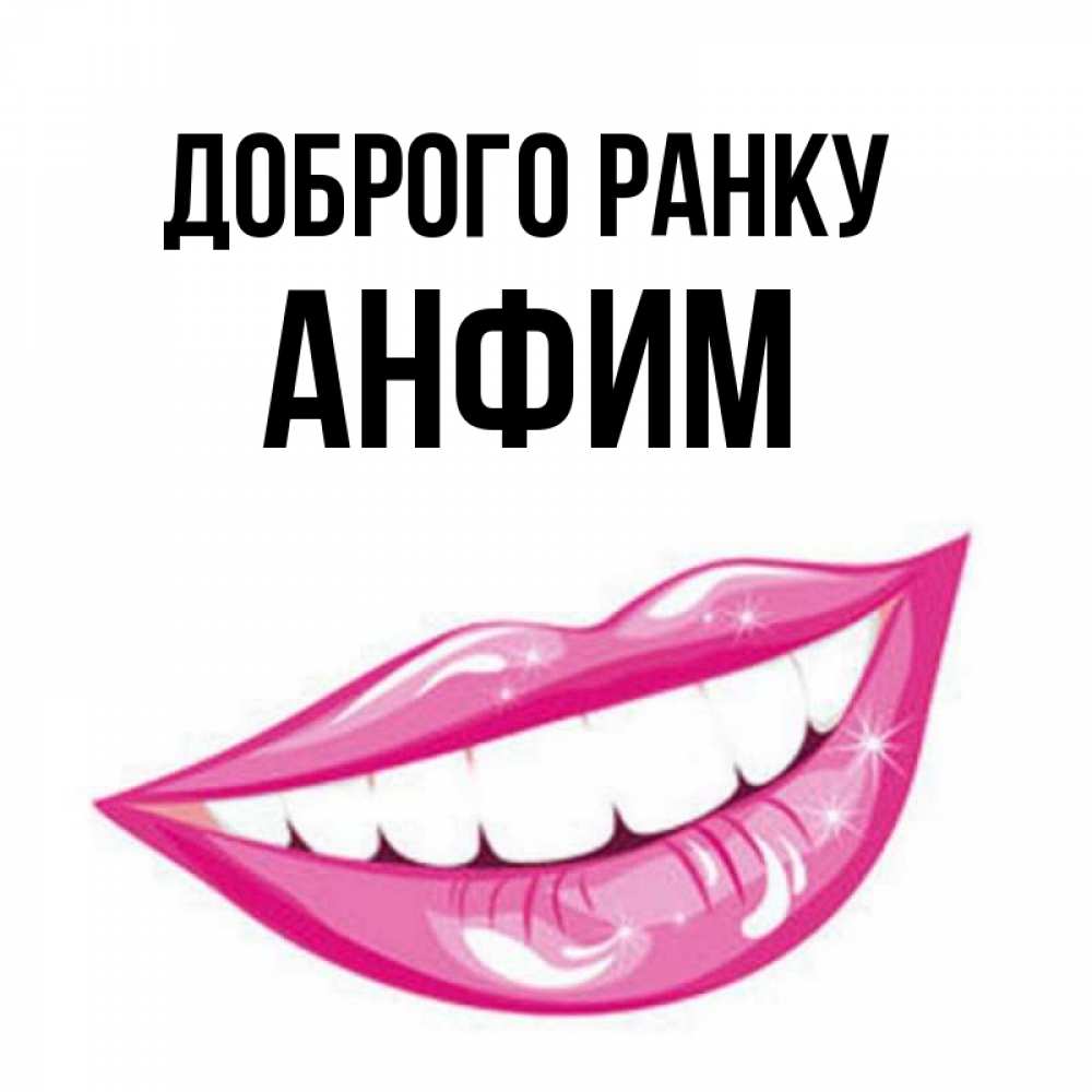 Открытка на каждый день з підписом, Анфим Доброго ранку розовые губы и белые зубы Прикольна листівка з побажанням онлайн скачати безкоштовно 